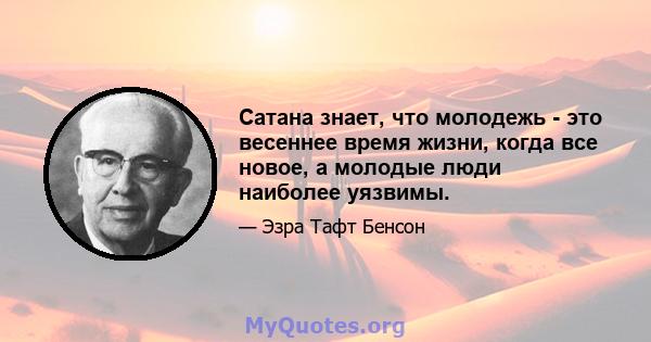 Сатана знает, что молодежь - это весеннее время жизни, когда все новое, а молодые люди наиболее уязвимы.