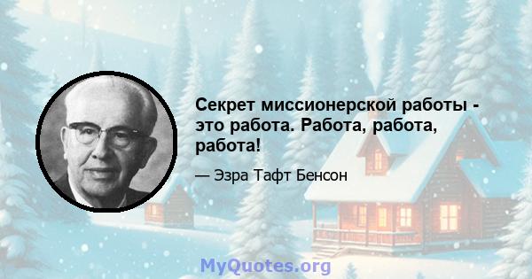 Секрет миссионерской работы - это работа. Работа, работа, работа!