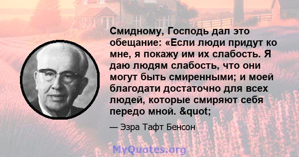 Смидному, Господь дал это обещание: «Если люди придут ко мне, я покажу им их слабость. Я даю людям слабость, что они могут быть смиренными; и моей благодати достаточно для всех людей, которые смиряют себя передо мной.