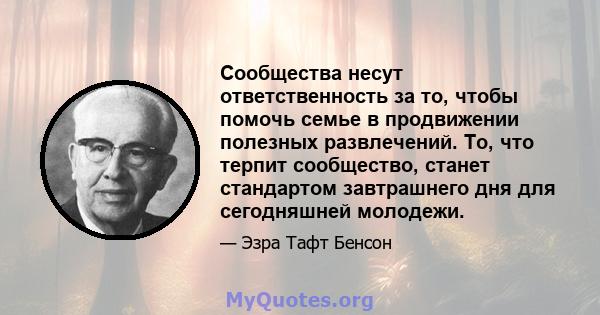 Сообщества несут ответственность за то, чтобы помочь семье в продвижении полезных развлечений. То, что терпит сообщество, станет стандартом завтрашнего дня для сегодняшней молодежи.