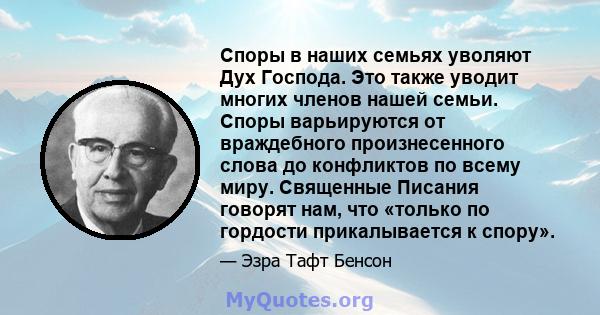 Споры в наших семьях уволяют Дух Господа. Это также уводит многих членов нашей семьи. Споры варьируются от враждебного произнесенного слова до конфликтов по всему миру. Священные Писания говорят нам, что «только по