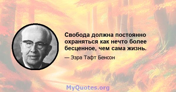 Свобода должна постоянно охраняться как нечто более бесценное, чем сама жизнь.