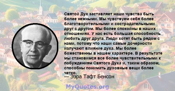 Святой Дух заставляет наши чувства быть более нежными. Мы чувствуем себя более благотворительными и сострадательными друг с другом. Мы более спокойны в наших отношениях. У нас есть большая способность любить друг друга. 