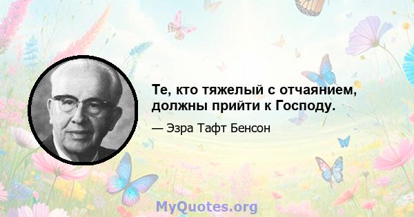 Те, кто тяжелый с отчаянием, должны прийти к Господу.