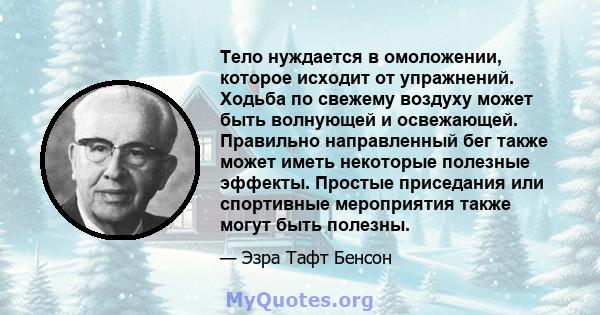 Тело нуждается в омоложении, которое исходит от упражнений. Ходьба по свежему воздуху может быть волнующей и освежающей. Правильно направленный бег также может иметь некоторые полезные эффекты. Простые приседания или