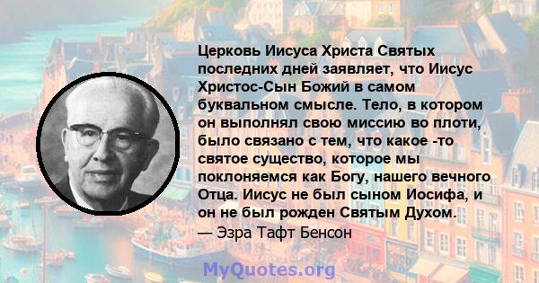 Церковь Иисуса Христа Святых последних дней заявляет, что Иисус Христос-Сын Божий в самом буквальном смысле. Тело, в котором он выполнял свою миссию во плоти, было связано с тем, что какое -то святое существо, которое