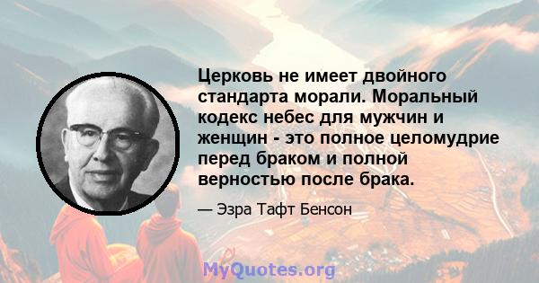 Церковь не имеет двойного стандарта морали. Моральный кодекс небес для мужчин и женщин - это полное целомудрие перед браком и полной верностью после брака.