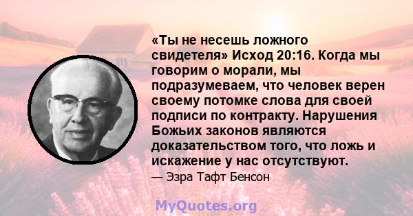 «Ты не несешь ложного свидетеля» Исход 20:16. Когда мы говорим о морали, мы подразумеваем, что человек верен своему потомке слова для своей подписи по контракту. Нарушения Божьих законов являются доказательством того,