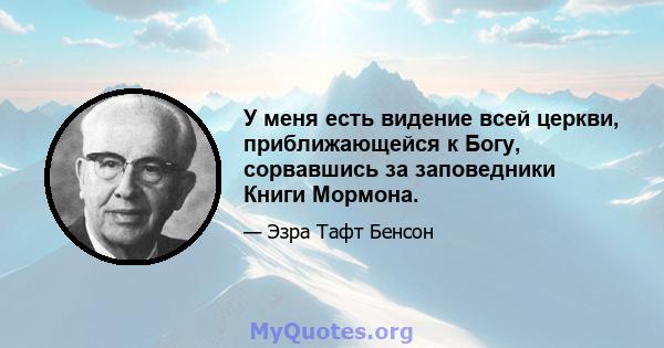 У меня есть видение всей церкви, приближающейся к Богу, сорвавшись за заповедники Книги Мормона.