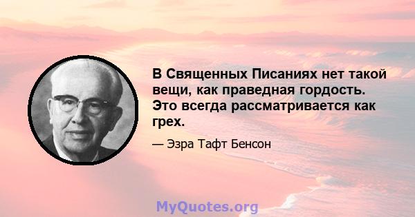 В Священных Писаниях нет такой вещи, как праведная гордость. Это всегда рассматривается как грех.