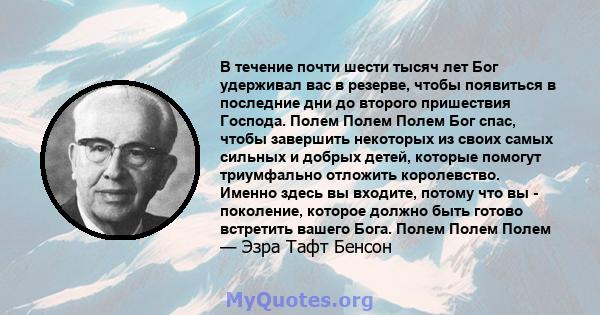 В течение почти шести тысяч лет Бог удерживал вас в резерве, чтобы появиться в последние дни до второго пришествия Господа. Полем Полем Полем Бог спас, чтобы завершить некоторых из своих самых сильных и добрых детей,