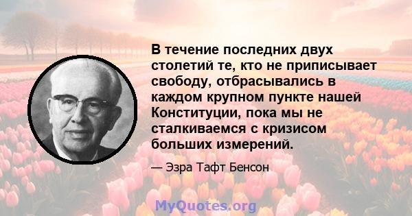 В течение последних двух столетий те, кто не приписывает свободу, отбрасывались в каждом крупном пункте нашей Конституции, пока мы не сталкиваемся с кризисом больших измерений.