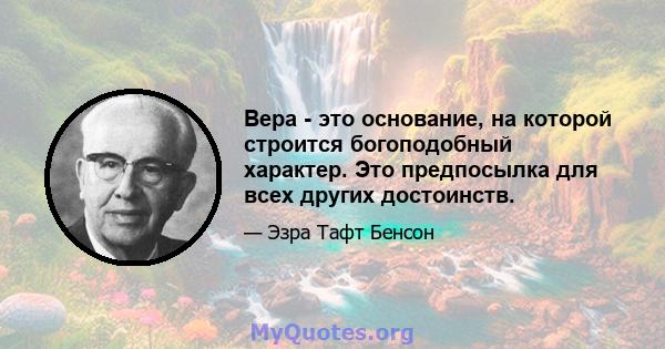 Вера - это основание, на которой строится богоподобный характер. Это предпосылка для всех других достоинств.