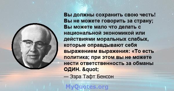 Вы должны сохранить свою честь! Вы не можете говорить за страну; Вы можете мало что делать с национальной экономикой или действиями моральных слабых, которые оправдывают себя выражением выражения: «То есть политика; при 