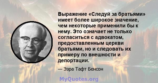 Выражение «Следуй за братьями» имеет более широкое значение, чем некоторые применили бы к нему. Это означает не только согласиться с адвокатом, предоставленным церкви братьями, но и следовать их примеру по внешности и