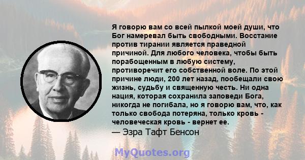 Я говорю вам со всей пылкой моей души, что Бог намеревал быть свободными. Восстание против тирании является праведной причиной. Для любого человека, чтобы быть порабощенным в любую систему, противоречит его собственной