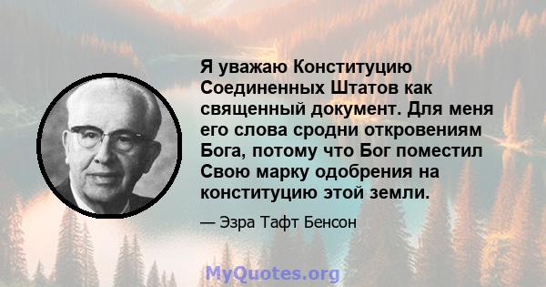 Я уважаю Конституцию Соединенных Штатов как священный документ. Для меня его слова сродни откровениям Бога, потому что Бог поместил Свою марку одобрения на конституцию этой земли.