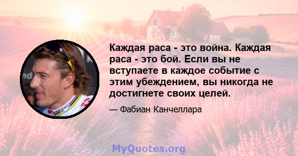 Каждая раса - это война. Каждая раса - это бой. Если вы не вступаете в каждое событие с этим убеждением, вы никогда не достигнете своих целей.