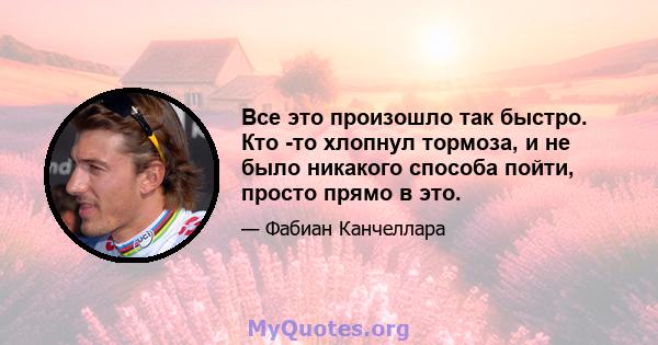 Все это произошло так быстро. Кто -то хлопнул тормоза, и не было никакого способа пойти, просто прямо в это.