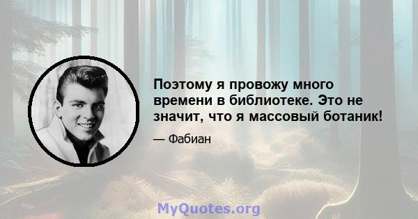 Поэтому я провожу много времени в библиотеке. Это не значит, что я массовый ботаник!