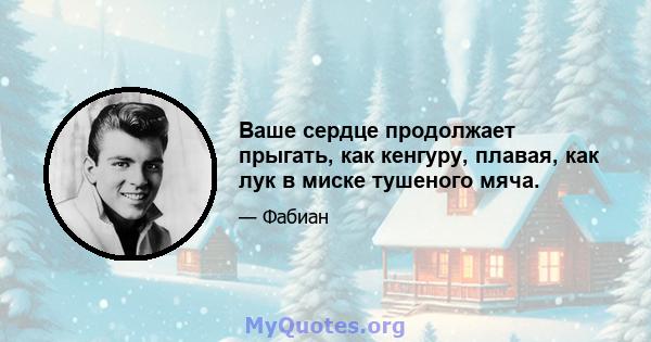 Ваше сердце продолжает прыгать, как кенгуру, плавая, как лук в миске тушеного мяча.