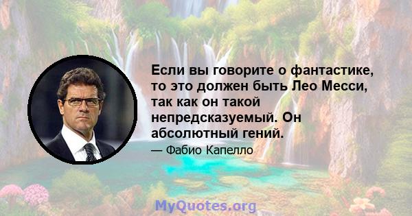 Если вы говорите о фантастике, то это должен быть Лео Месси, так как он такой непредсказуемый. Он абсолютный гений.