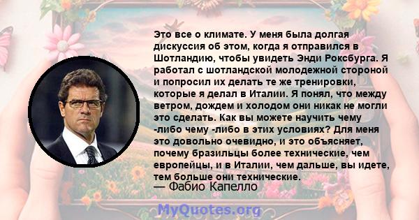 Это все о климате. У меня была долгая дискуссия об этом, когда я отправился в Шотландию, чтобы увидеть Энди Роксбурга. Я работал с шотландской молодежной стороной и попросил их делать те же тренировки, которые я делал в 