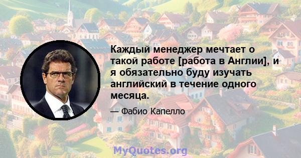 Каждый менеджер мечтает о такой работе [работа в Англии], и я обязательно буду изучать английский в течение одного месяца.