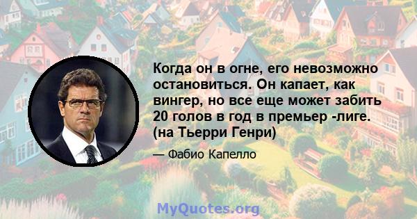 Когда он в огне, его невозможно остановиться. Он капает, как вингер, но все еще может забить 20 голов в год в премьер -лиге. (на Тьерри Генри)