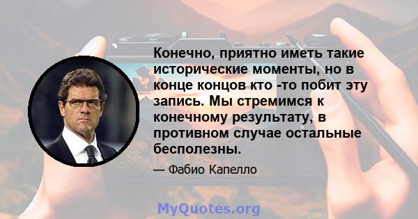 Конечно, приятно иметь такие исторические моменты, но в конце концов кто -то побит эту запись. Мы стремимся к конечному результату, в противном случае остальные бесполезны.