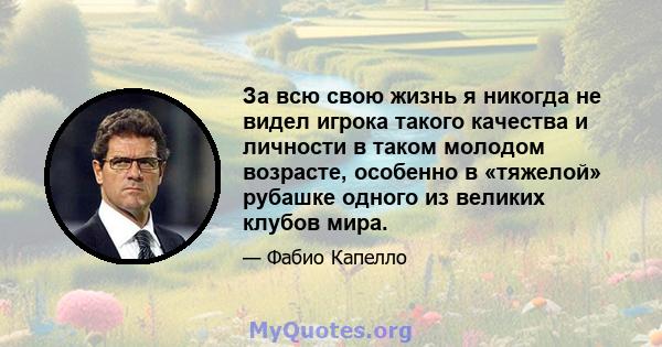 За всю свою жизнь я никогда не видел игрока такого качества и личности в таком молодом возрасте, особенно в «тяжелой» рубашке одного из великих клубов мира.