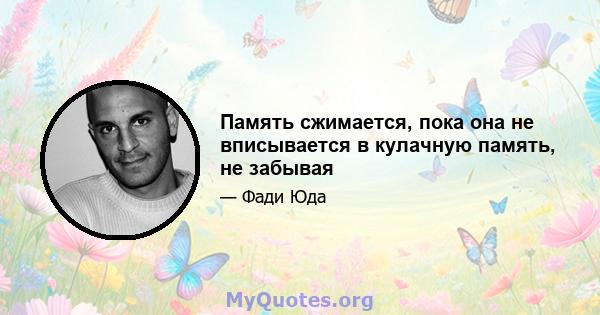 Память сжимается, пока она не вписывается в кулачную память, не забывая