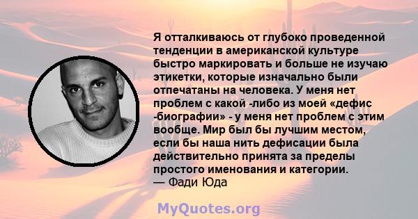 Я отталкиваюсь от глубоко проведенной тенденции в американской культуре быстро маркировать и больше не изучаю этикетки, которые изначально были отпечатаны на человека. У меня нет проблем с какой -либо из моей «дефис