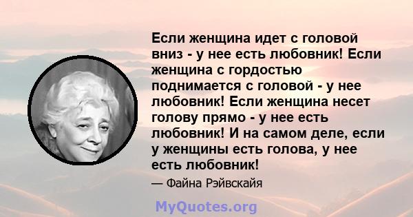 Если женщина идет с головой вниз - у нее есть любовник! Если женщина с гордостью поднимается с головой - у нее любовник! Если женщина несет голову прямо - у нее есть любовник! И на самом деле, если у женщины есть