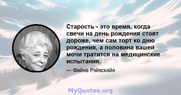 Старость - это время, когда свечи на день рождения стоят дороже, чем сам торт ко дню рождения, а половина вашей мочи тратится на медицинские испытания.