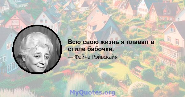 Всю свою жизнь я плавал в стиле бабочки.