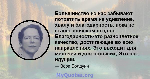 Большинство из нас забывают потратить время на удивление, хвалу и благодарность, пока не станет слишком поздно. Благодарность-это разноцветное качество, достигающее во всех направлениях. Это выходит для мелочей и для