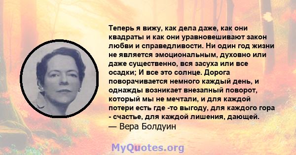 Теперь я вижу, как дела даже, как они квадраты и как они уравновешивают закон любви и справедливости. Ни один год жизни не является эмоциональным, духовно или даже существенно, вся засуха или все осадки; И все это