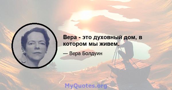 Вера - это духовный дом, в котором мы живем.