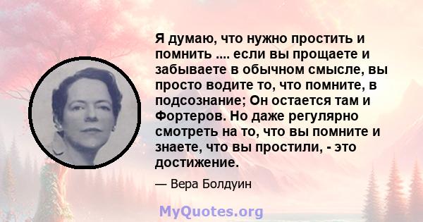 Я думаю, что нужно простить и помнить .... если вы прощаете и забываете в обычном смысле, вы просто водите то, что помните, в подсознание; Он остается там и Фортеров. Но даже регулярно смотреть на то, что вы помните и