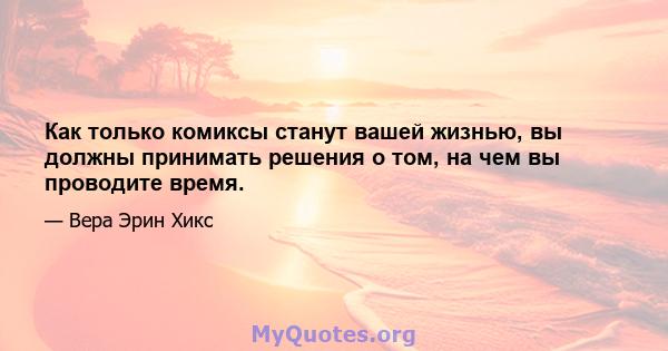 Как только комиксы станут вашей жизнью, вы должны принимать решения о том, на чем вы проводите время.