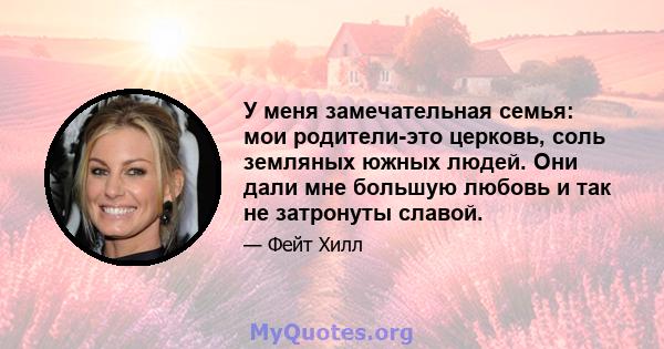 У меня замечательная семья: мои родители-это церковь, соль земляных южных людей. Они дали мне большую любовь и так не затронуты славой.