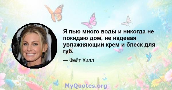 Я пью много воды и никогда не покидаю дом, не надевая увлажняющий крем и блеск для губ.