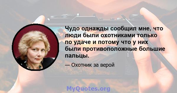 Чудо однажды сообщил мне, что люди были охотниками только по удаче и потому что у них были противоположные большие пальцы.