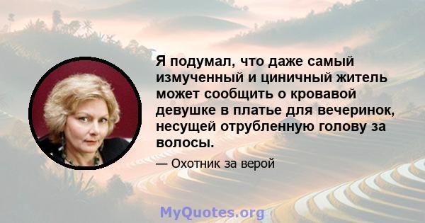 Я подумал, что даже самый измученный и циничный житель может сообщить о кровавой девушке в платье для вечеринок, несущей отрубленную голову за волосы.