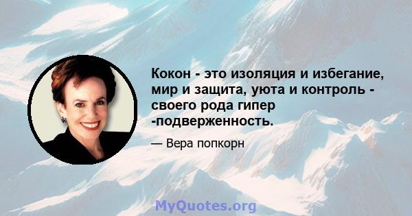 Кокон - это изоляция и избегание, мир и защита, уюта и контроль - своего рода гипер -подверженность.