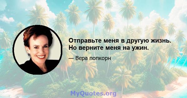 Отправьте меня в другую жизнь. Но верните меня на ужин.