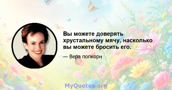 Вы можете доверять хрустальному мячу, насколько вы можете бросить его.