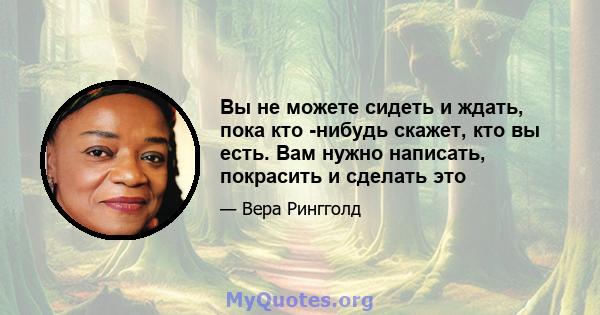 Вы не можете сидеть и ждать, пока кто -нибудь скажет, кто вы есть. Вам нужно написать, покрасить и сделать это