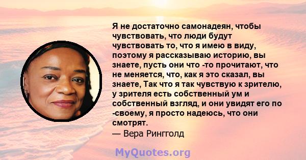 Я не достаточно самонадеян, чтобы чувствовать, что люди будут чувствовать то, что я имею в виду, поэтому я рассказываю историю, вы знаете, пусть они что -то прочитают, что не меняется, что, как я это сказал, вы знаете,